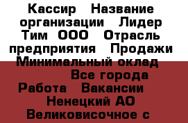 Кассир › Название организации ­ Лидер Тим, ООО › Отрасль предприятия ­ Продажи › Минимальный оклад ­ 18 000 - Все города Работа » Вакансии   . Ненецкий АО,Великовисочное с.